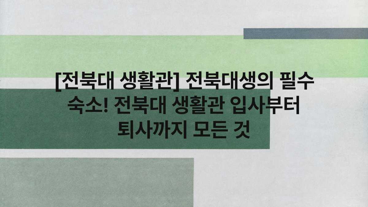 [전북대 생활관] 전북대생의 필수 숙소! 전북대 생활관 입사부터 퇴사까지 모든 것