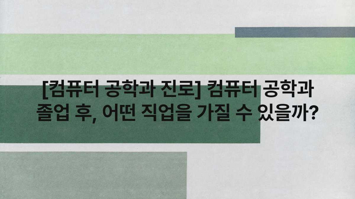 [컴퓨터 공학과 진로] 컴퓨터 공학과 졸업 후, 어떤 직업을 가질 수 있을까?
