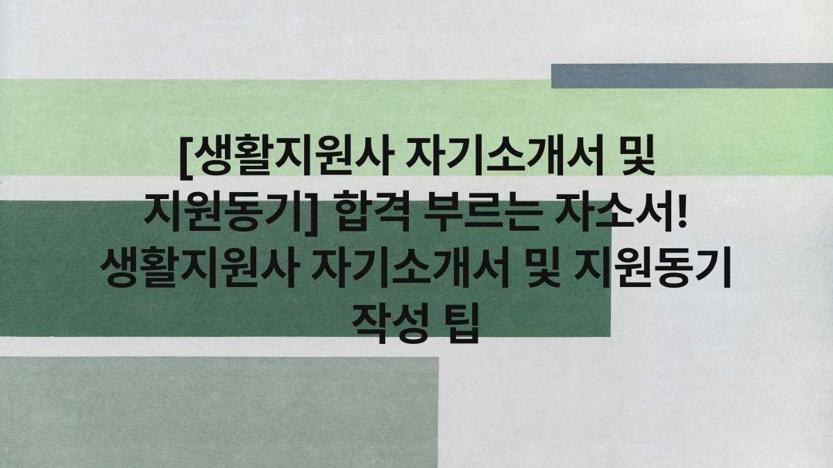 [생활지원사 자기소개서 및 지원동기] 합격 부르는 자소서! 생활지원사 자기소개서 및 지원동기 작성 팁