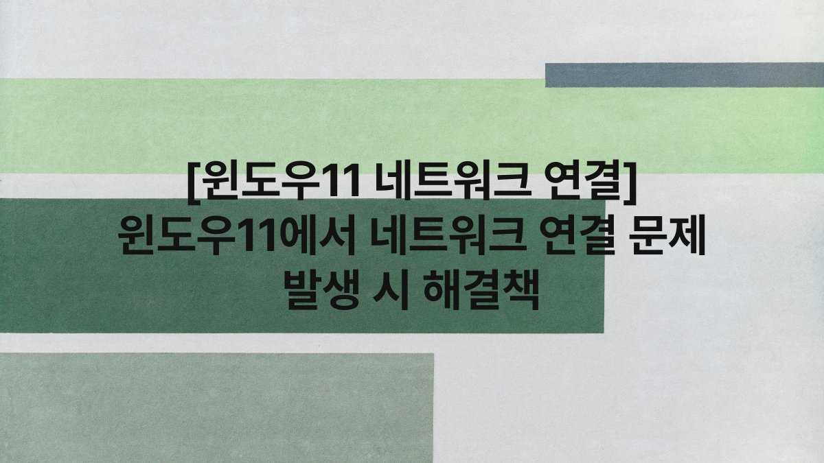 [윈도우11 네트워크 연결] 윈도우11에서 네트워크 연결 문제 발생 시 해결책