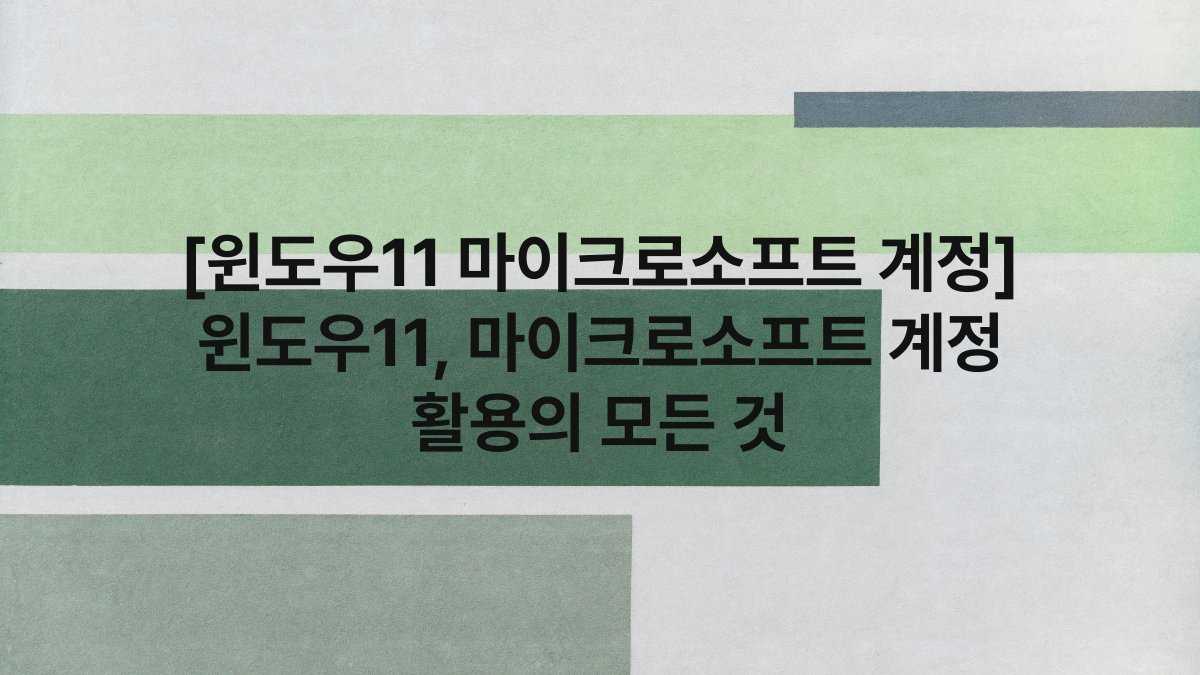 [윈도우11 마이크로소프트 계정] 윈도우11, 마이크로소프트 계정 활용의 모든 것
