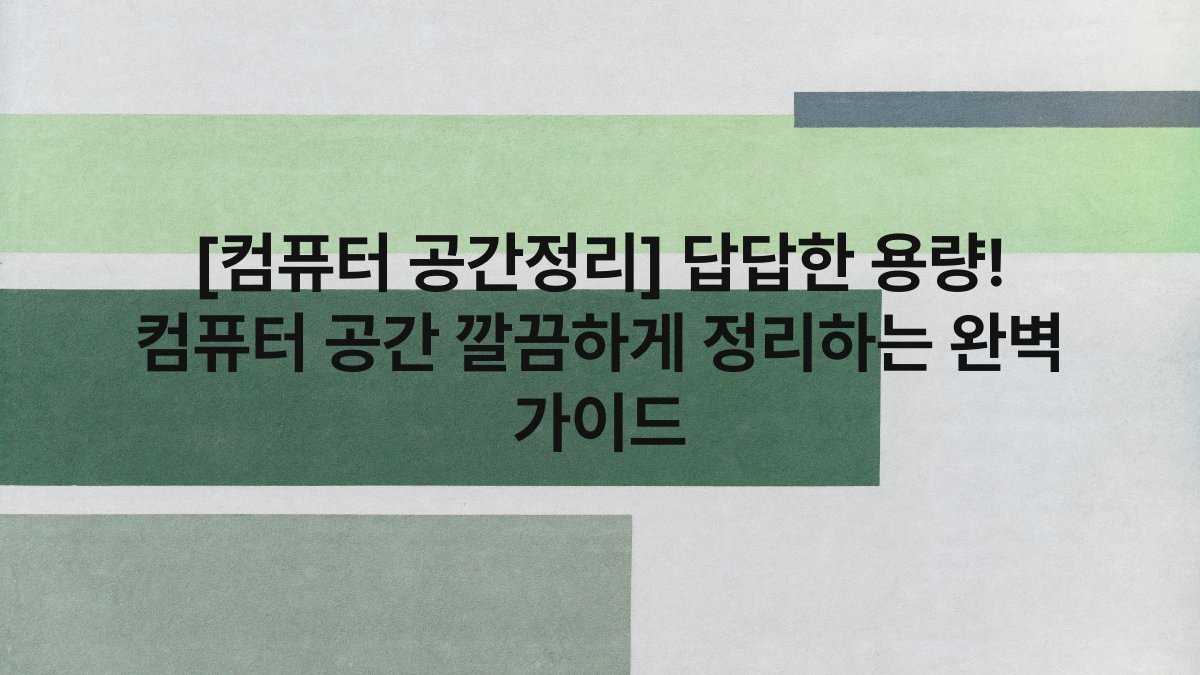 [컴퓨터 공간정리] 답답한 용량! 컴퓨터 공간 깔끔하게 정리하는 완벽 가이드