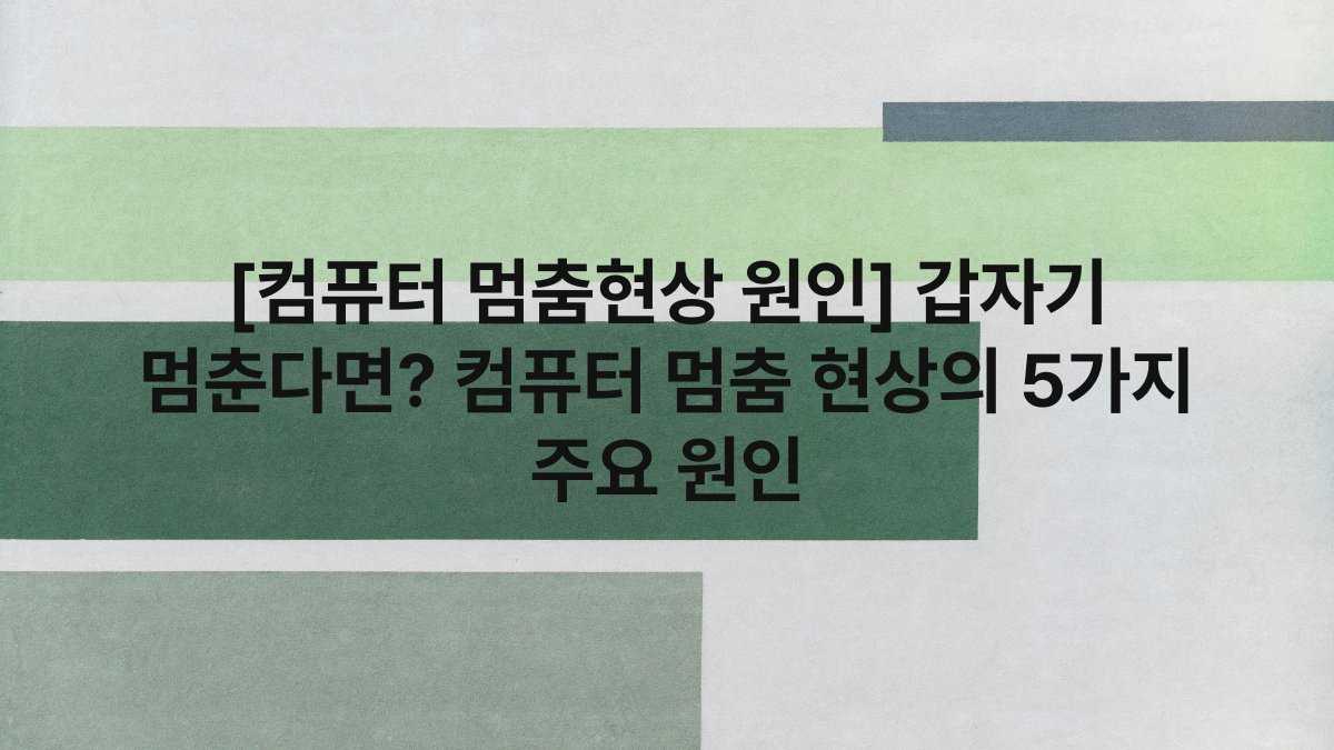 [컴퓨터 멈춤현상 원인] 갑자기 멈춘다면? 컴퓨터 멈춤 현상의 5가지 주요 원인