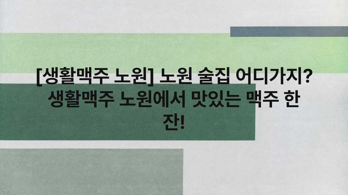 [생활맥주 노원] 노원 술집 어디가지? 생활맥주 노원에서 맛있는 맥주 한 잔!