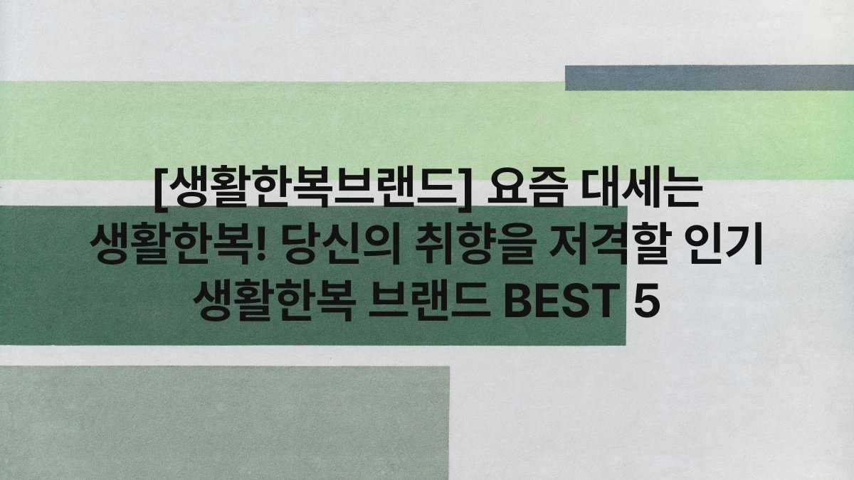 [생활한복브랜드] 요즘 대세는 생활한복! 당신의 취향을 저격할 인기 생활한복 브랜드 BEST 5