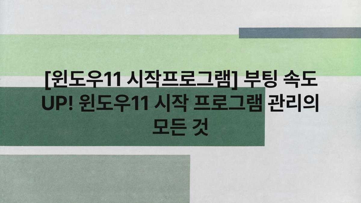 [윈도우11 시작프로그램] 부팅 속도 UP! 윈도우11 시작 프로그램 관리의 모든 것