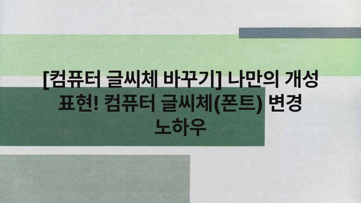 [컴퓨터 글씨체 바꾸기] 나만의 개성 표현! 컴퓨터 글씨체(폰트) 변경 노하우