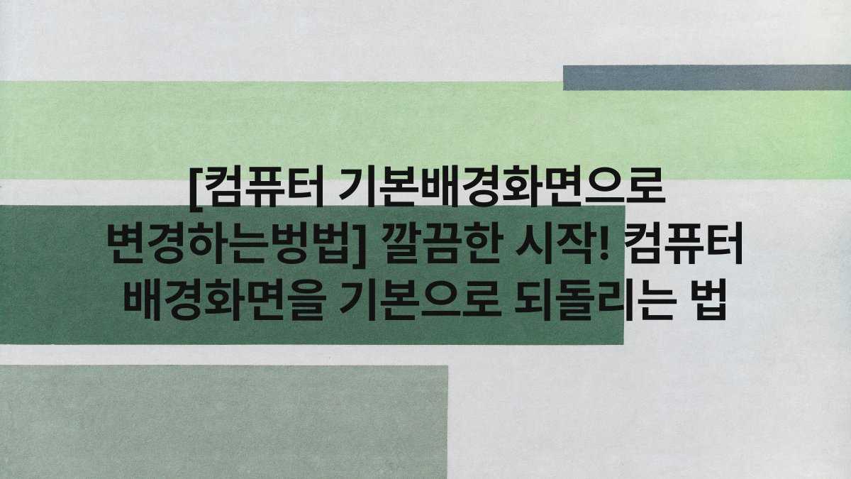 [컴퓨터 기본배경화면으로 변경하는벙법] 깔끔한 시작! 컴퓨터 배경화면을 기본으로 되돌리는 법
