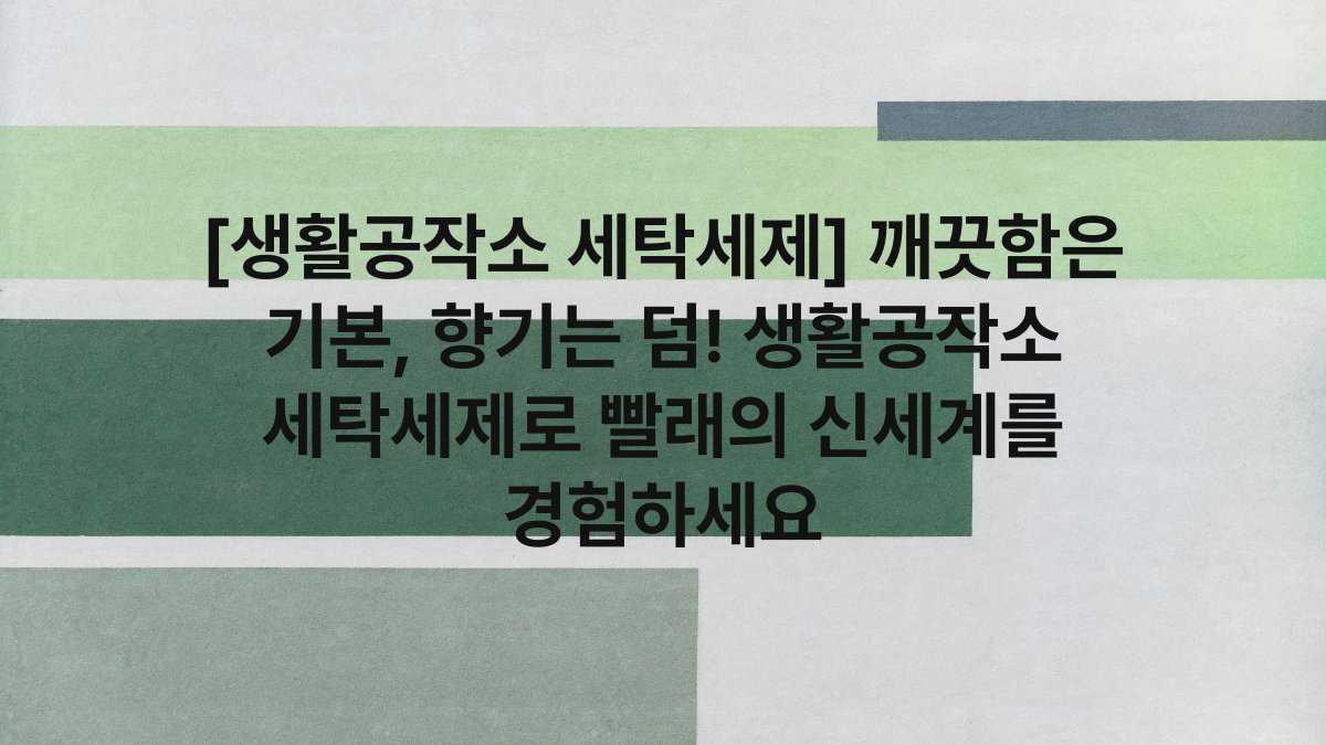 [생활공작소 세탁세제] 깨끗함은 기본, 향기는 덤! 생활공작소 세탁세제로 빨래의 신세계를 경험하세요