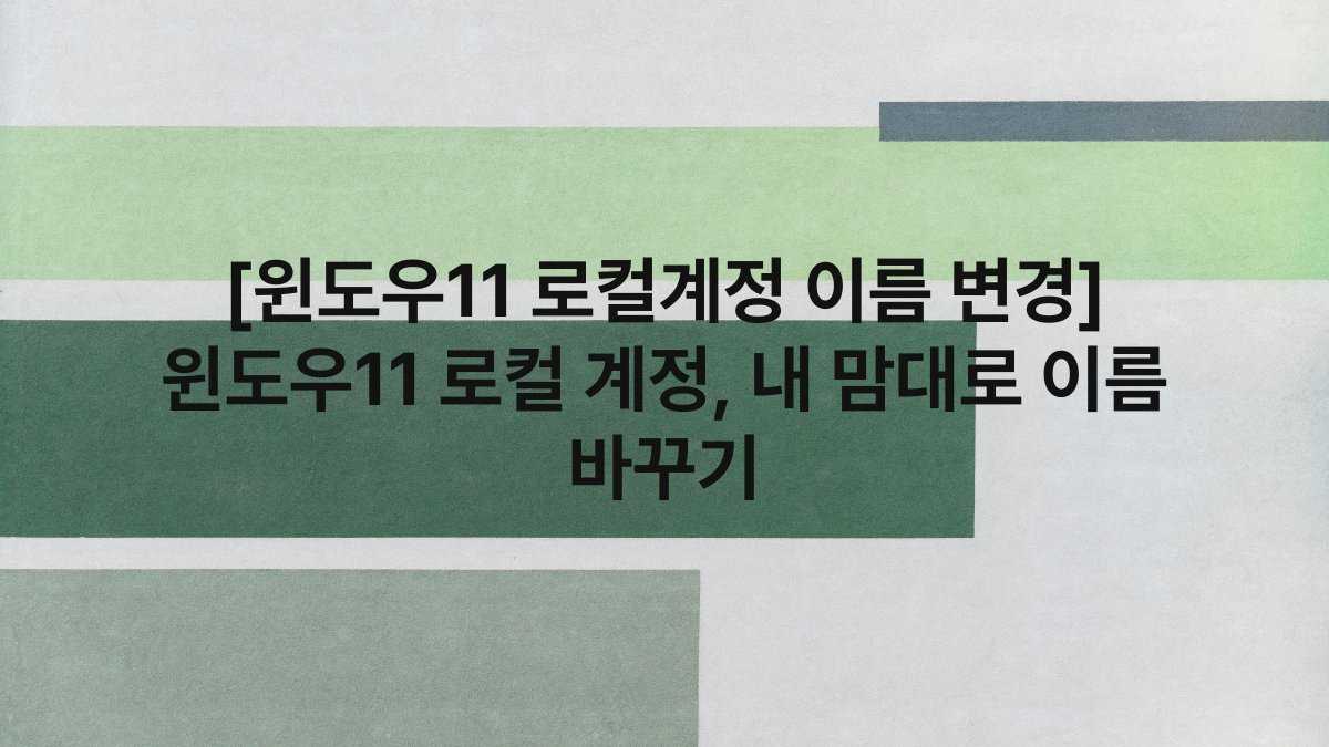 [윈도우11 로컬계정 이름 변경] 윈도우11 로컬 계정, 내 맘대로 이름 바꾸기