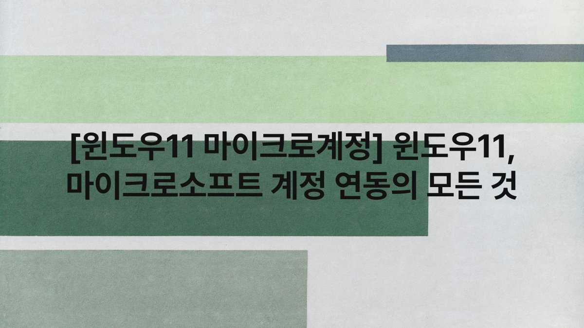 [윈도우11 마이크로계정] 윈도우11, 마이크로소프트 계정 연동의 모든 것