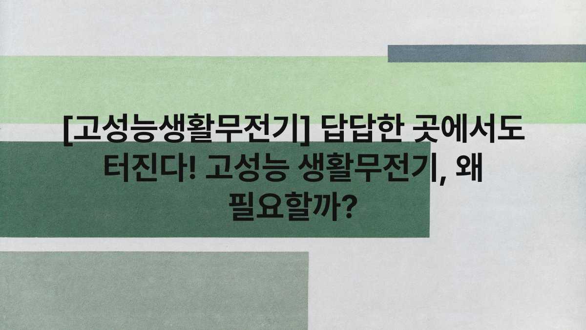 [고성능생활무전기] 답답한 곳에서도 터진다! 고성능 생활무전기, 왜 필요할까?