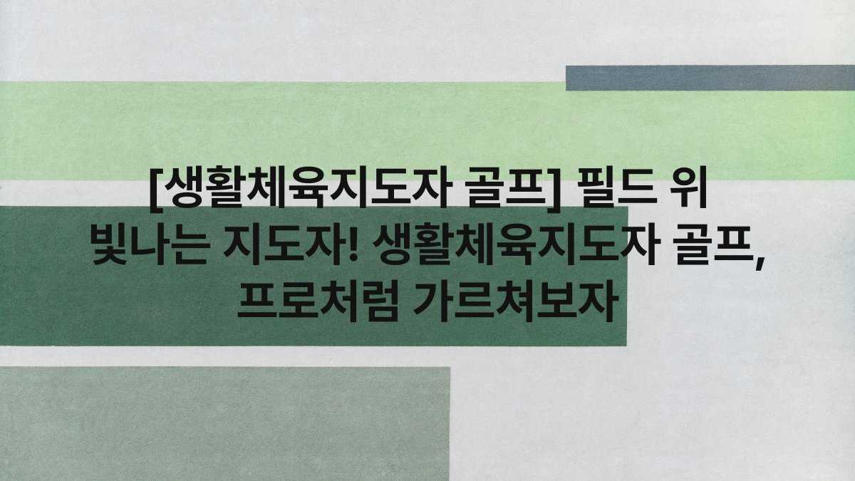 [생활체육지도자 골프] 필드 위 빛나는 지도자! 생활체육지도자 골프, 프로처럼 가르쳐보자