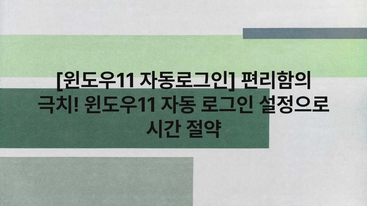 [윈도우11 자동로그인] 편리함의 극치! 윈도우11 자동 로그인 설정으로 시간 절약