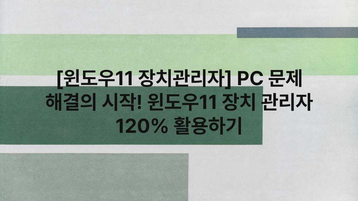 [윈도우11 장치관리자] PC 문제 해결의 시작! 윈도우11 장치 관리자 120% 활용하기