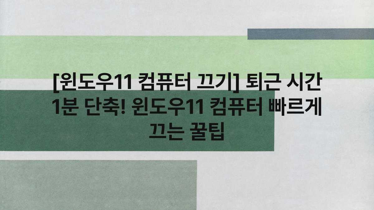 [윈도우11 컴퓨터 끄기] 퇴근 시간 1분 단축! 윈도우11 컴퓨터 빠르게 끄는 꿀팁