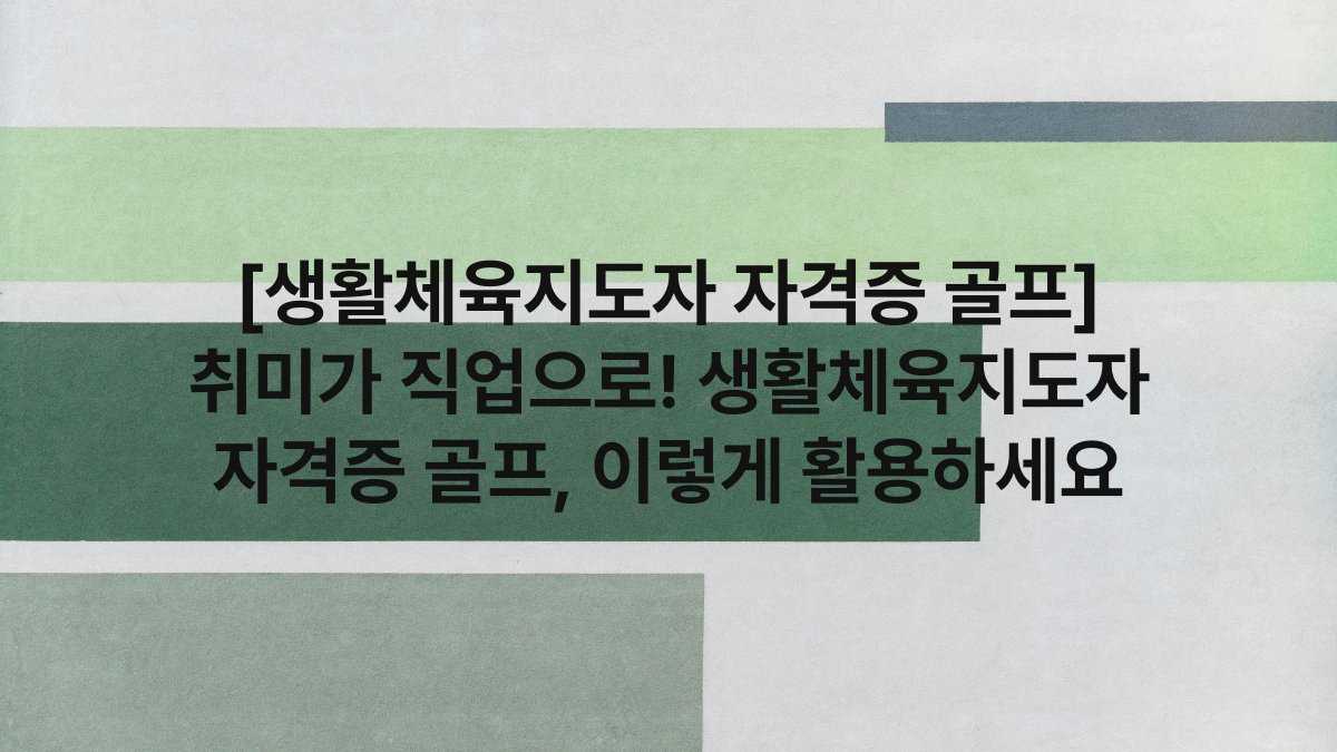 [생활체육지도자 자격증 골프] 취미가 직업으로! 생활체육지도자 자격증 골프, 이렇게 활용하세요