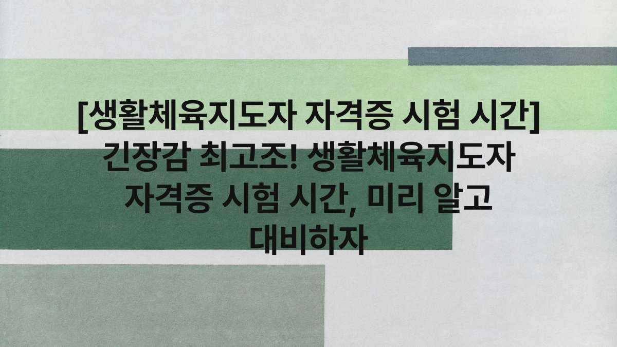 [생활체육지도자 자격증 시험 시간] 긴장감 최고조! 생활체육지도자 자격증 시험 시간, 미리 알고 대비하자