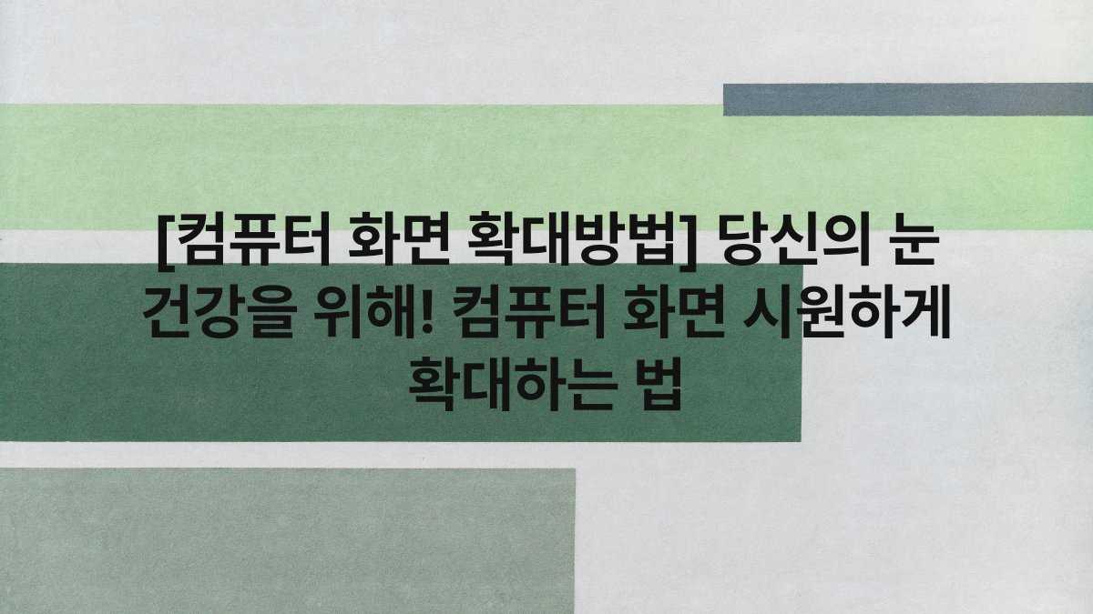 [컴퓨터 화면 확대방법] 당신의 눈 건강을 위해! 컴퓨터 화면 시원하게 확대하는 법