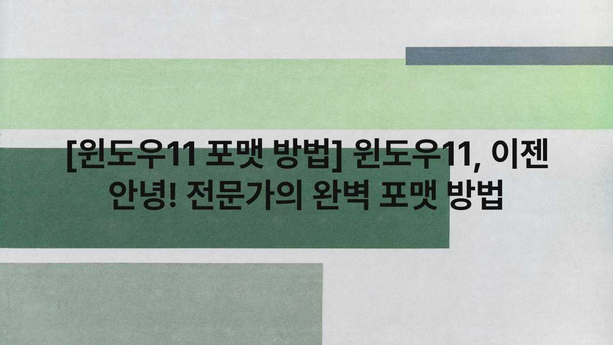 [윈도우11 포맷 방법] 윈도우11, 이젠 안녕! 전문가의 완벽 포맷 방법
