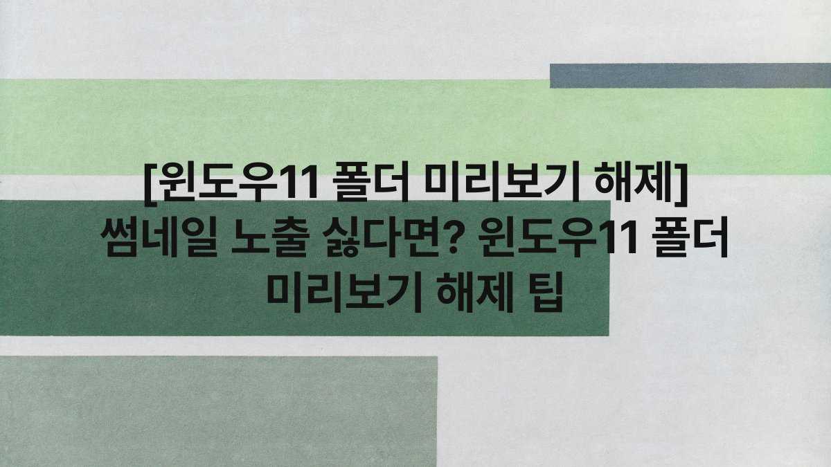 [윈도우11 폴더 미리보기 해제] 썸네일 노출 싫다면? 윈도우11 폴더 미리보기 해제 팁