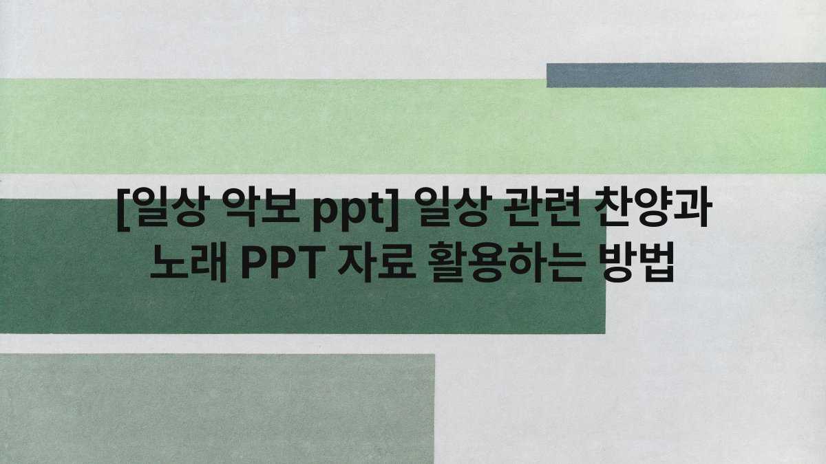 [일상 악보 ppt] 일상 관련 찬양과 노래 PPT 자료 활용하는 방법